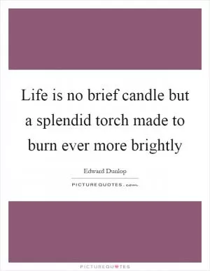 Life is no brief candle but a splendid torch made to burn ever more brightly Picture Quote #1