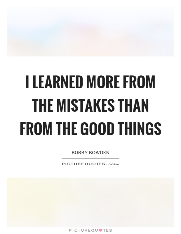 I learned more from the mistakes than from the good things Picture Quote #1