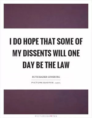 I do hope that some of my dissents will one day be the law Picture Quote #1