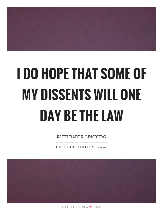 I do hope that some of my dissents will one day be the law Picture Quote #1