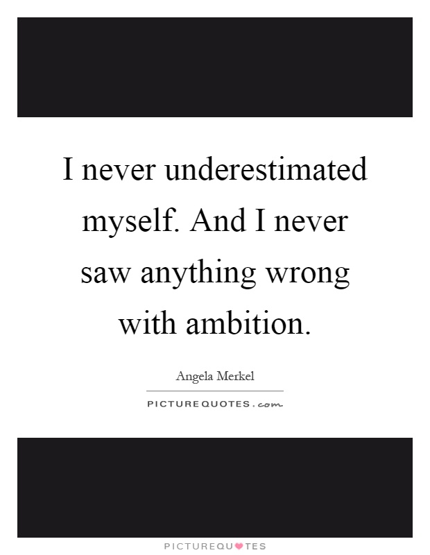 I never underestimated myself. And I never saw anything wrong with ambition Picture Quote #1