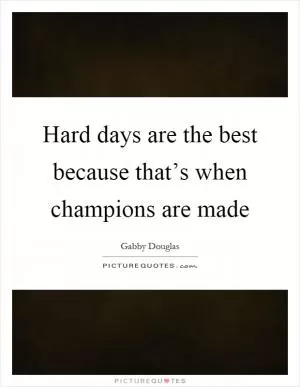 Hard days are the best because that’s when champions are made Picture Quote #1