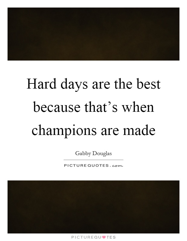 Hard days are the best because that's when champions are made Picture Quote #1
