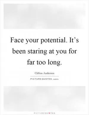 Face your potential. It’s been staring at you for far too long Picture Quote #1