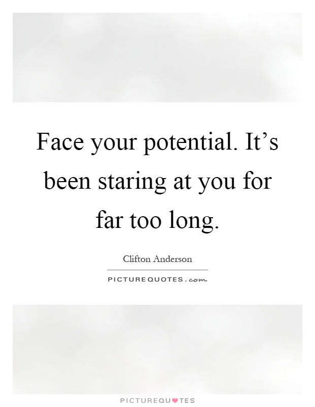 Face your potential. It's been staring at you for far too long Picture Quote #1