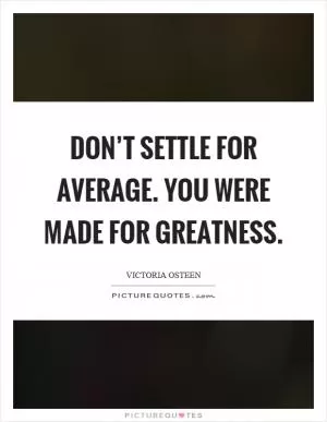 Don’t settle for average. You were made for greatness Picture Quote #1