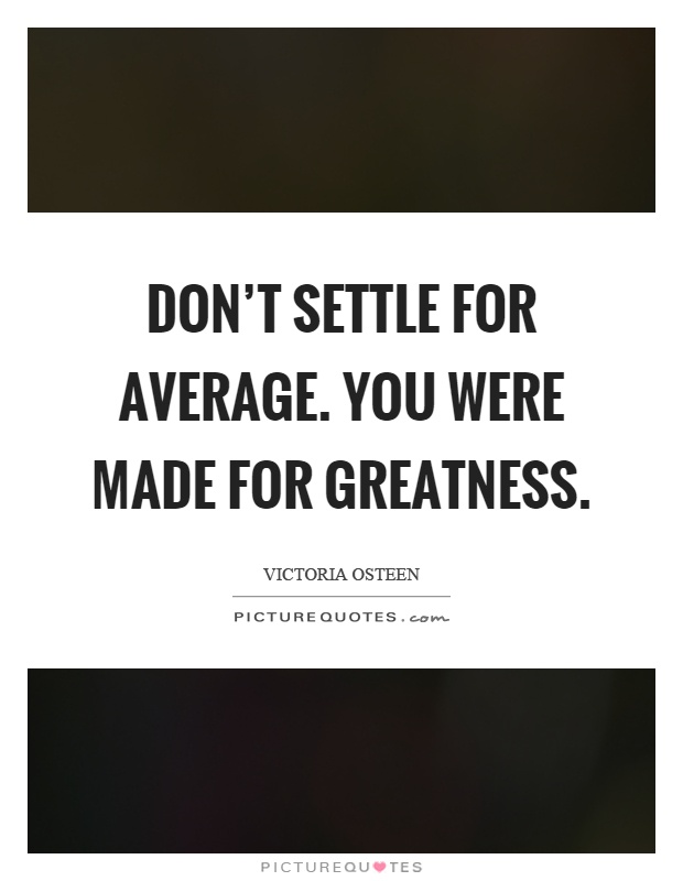 Don't settle for average. You were made for greatness Picture Quote #1