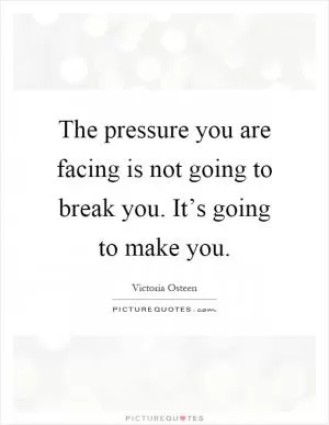 The pressure you are facing is not going to break you. It’s going to make you Picture Quote #1
