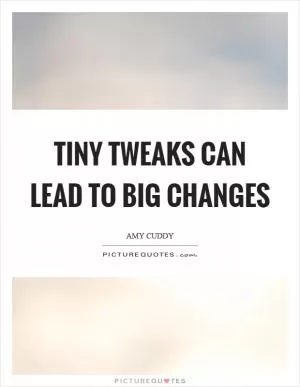 Tiny tweaks can lead to big changes Picture Quote #1