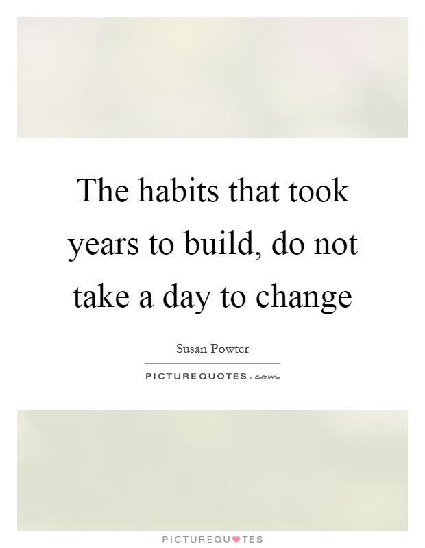 The habits that took years to build, do not take a day to change Picture Quote #1