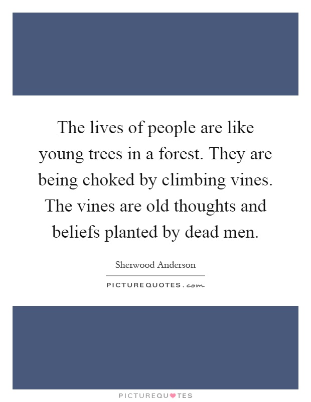 The lives of people are like young trees in a forest. They are being choked by climbing vines. The vines are old thoughts and beliefs planted by dead men Picture Quote #1
