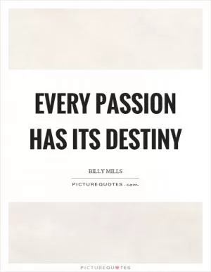 Every passion has its destiny Picture Quote #1