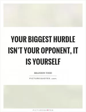 Your biggest hurdle isn’t your opponent, it is yourself Picture Quote #1