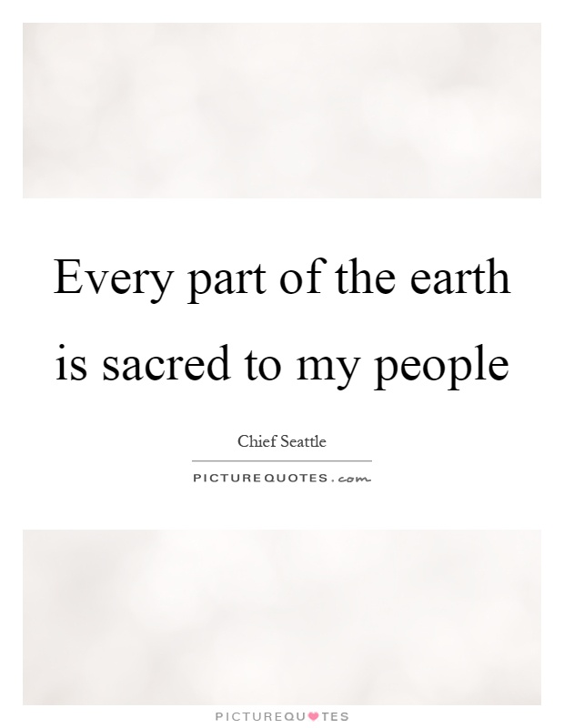 Every part of the earth is sacred to my people Picture Quote #1