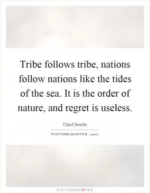 Tribe follows tribe, nations follow nations like the tides of the sea. It is the order of nature, and regret is useless Picture Quote #1