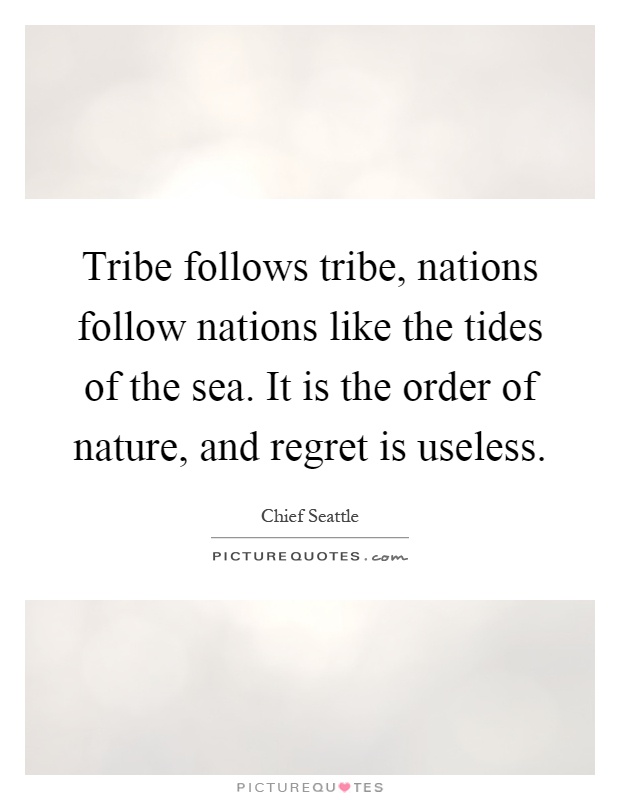 Tribe follows tribe, nations follow nations like the tides of the sea. It is the order of nature, and regret is useless Picture Quote #1