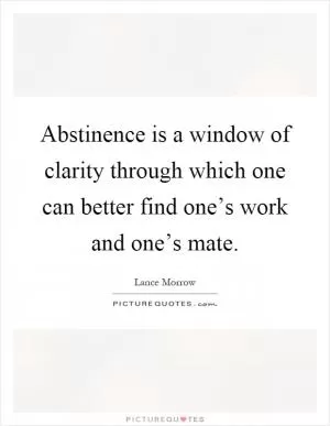 Abstinence is a window of clarity through which one can better find one’s work and one’s mate Picture Quote #1