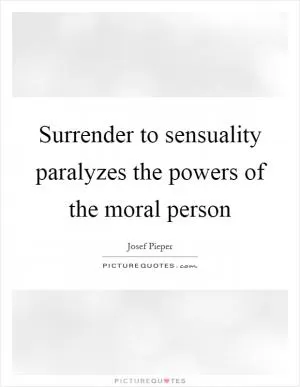 Surrender to sensuality paralyzes the powers of the moral person Picture Quote #1