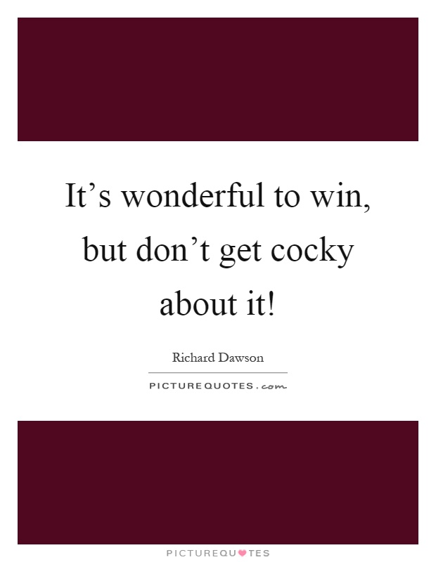 It's wonderful to win, but don't get cocky about it! Picture Quote #1