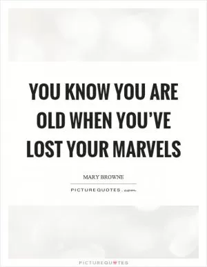 You know you are old when you’ve lost your marvels Picture Quote #1