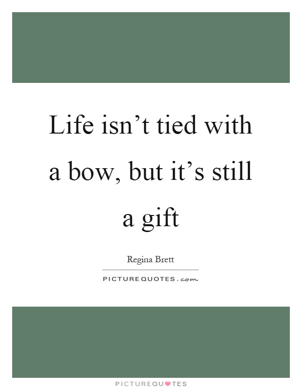 Life isn't tied with a bow, but it's still a gift Picture Quote #1