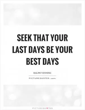 Seek that your last days be your best days Picture Quote #1