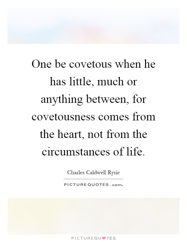 One be covetous when he has little, much or anything between ...