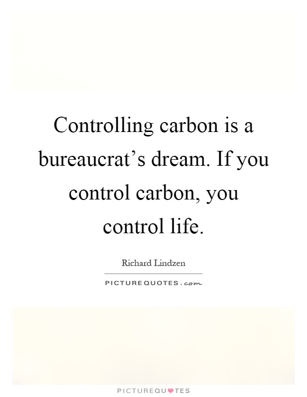 Controlling carbon is a bureaucrat's dream. If you control carbon, you control life Picture Quote #1