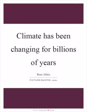 Climate has been changing for billions of years Picture Quote #1