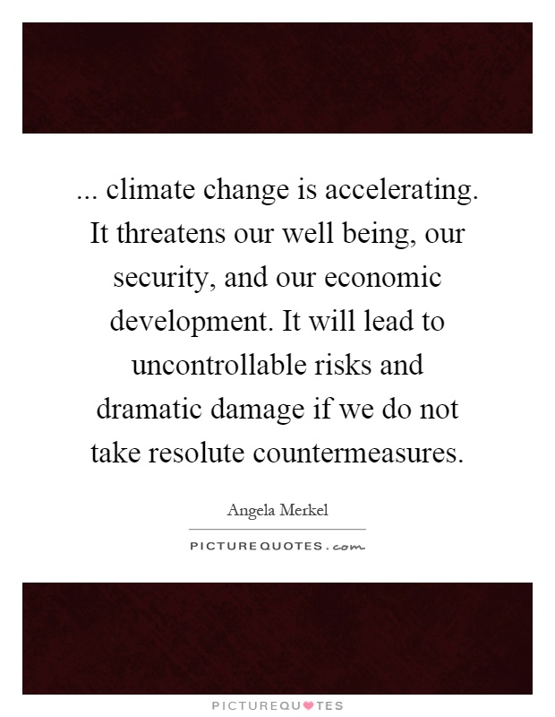 ... climate change is accelerating. It threatens our well being, our security, and our economic development. It will lead to uncontrollable risks and dramatic damage if we do not take resolute countermeasures Picture Quote #1