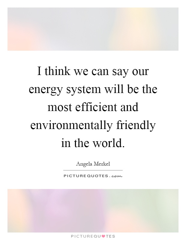 I think we can say our energy system will be the most efficient and environmentally friendly in the world Picture Quote #1