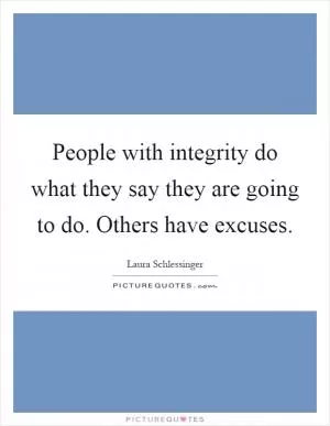 People with integrity do what they say they are going to do. Others have excuses Picture Quote #1