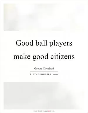 Good ball players make good citizens Picture Quote #1