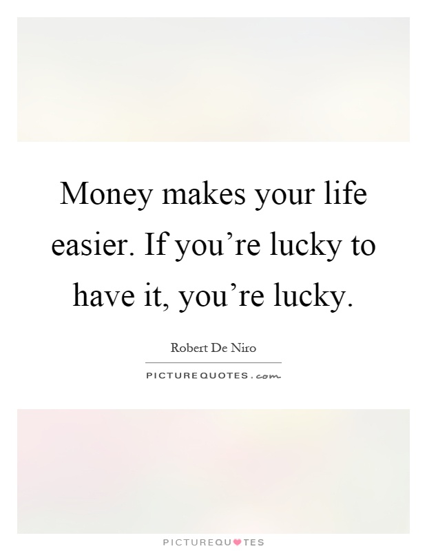 Money makes your life easier. If you're lucky to have it, you're lucky Picture Quote #1
