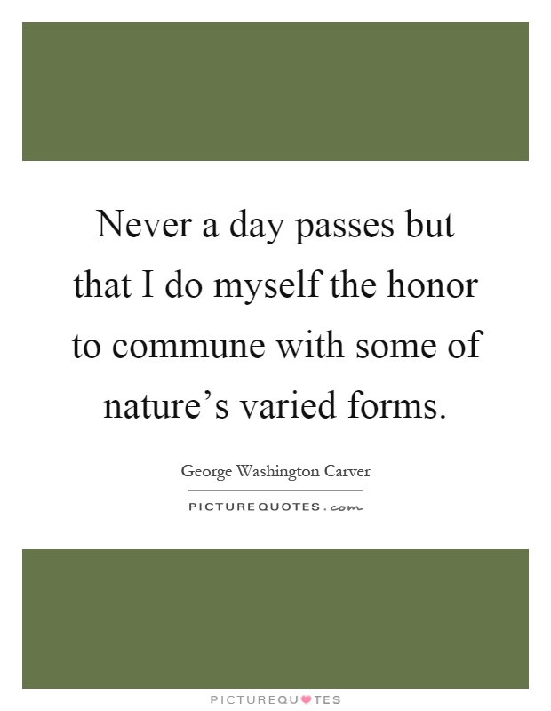 Never a day passes but that I do myself the honor to commune with some of nature's varied forms Picture Quote #1