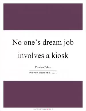 No one’s dream job involves a kiosk Picture Quote #1
