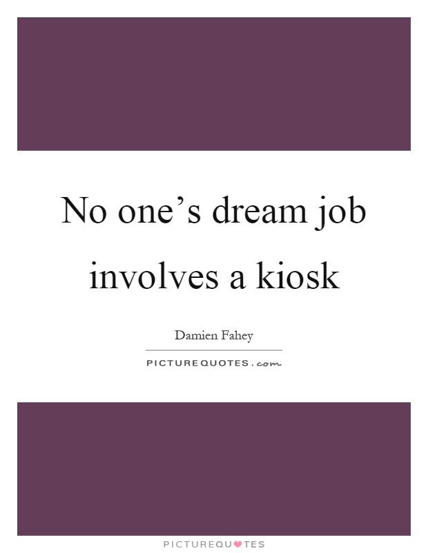 No one's dream job involves a kiosk Picture Quote #1