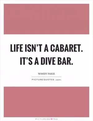 Life isn’t a cabaret. It’s a dive bar Picture Quote #1