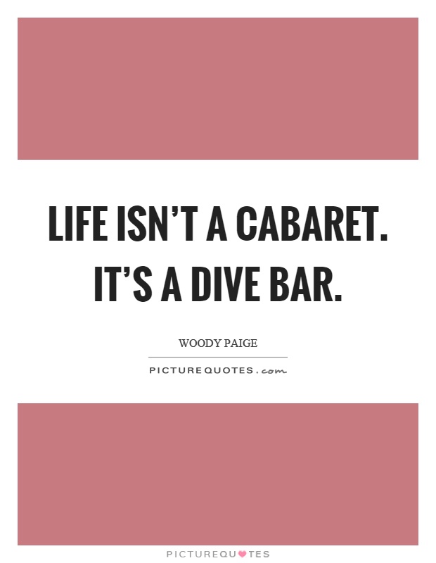 Life isn't a cabaret. It's a dive bar Picture Quote #1