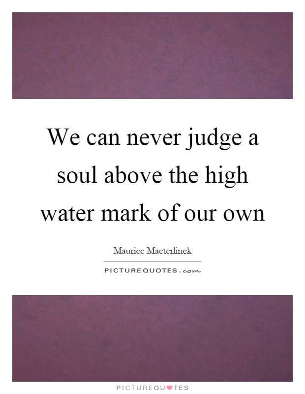 We can never judge a soul above the high water mark of our own Picture Quote #1