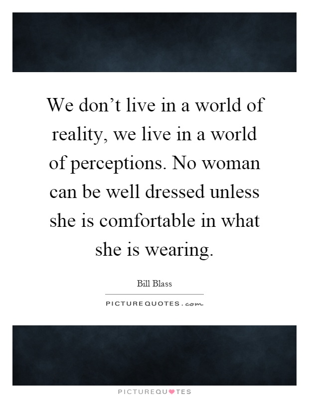 We don't live in a world of reality, we live in a world of perceptions. No woman can be well dressed unless she is comfortable in what she is wearing Picture Quote #1