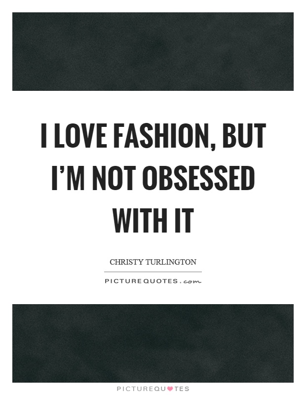 I love fashion, but I'm not obsessed with it Picture Quote #1