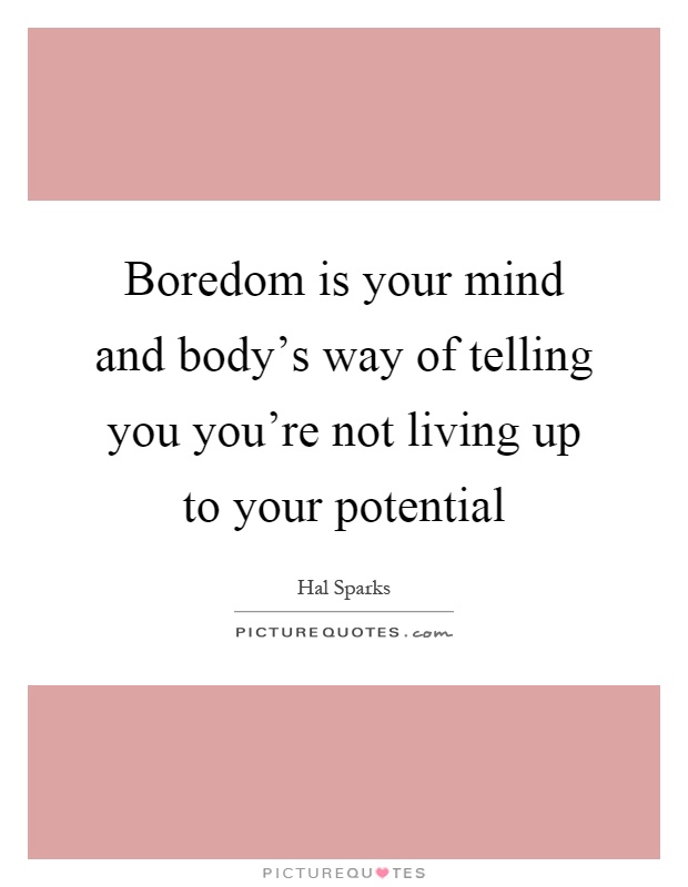 Boredom is your mind and body's way of telling you you're not living up to your potential Picture Quote #1