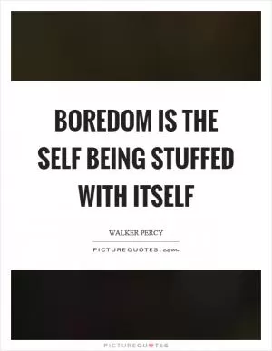 Boredom is the self being stuffed with itself Picture Quote #1