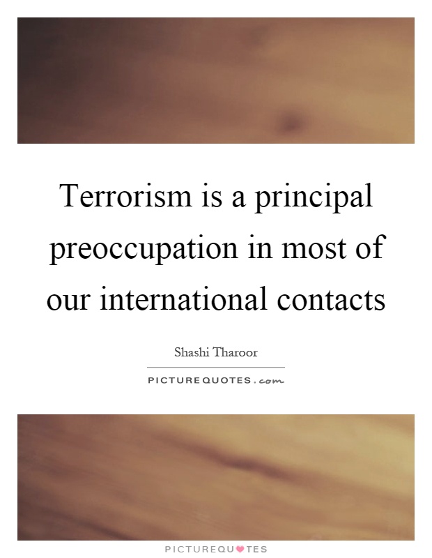 Terrorism is a principal preoccupation in most of our international contacts Picture Quote #1
