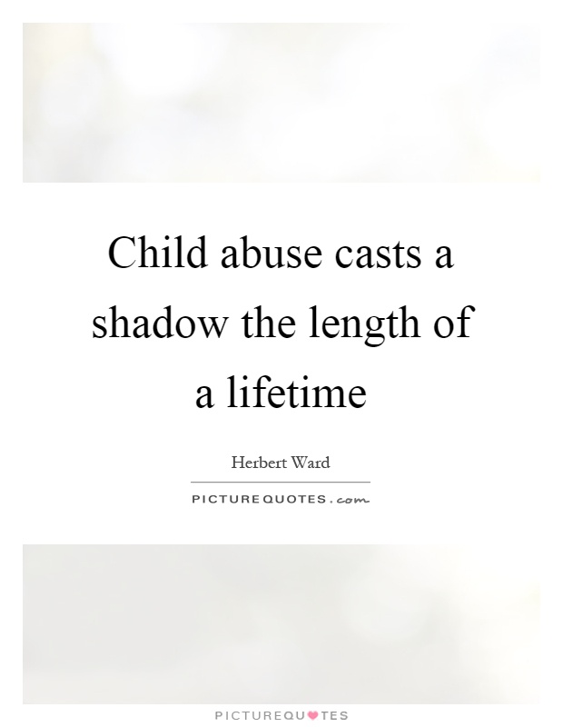 Child abuse casts a shadow the length of a lifetime Picture Quote #1