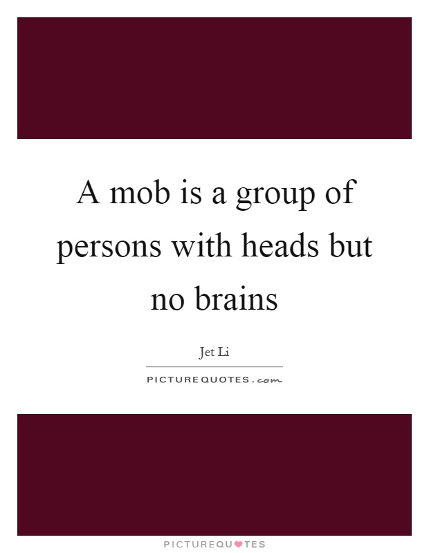 A mob is a group of persons with heads but no brains Picture Quote #1