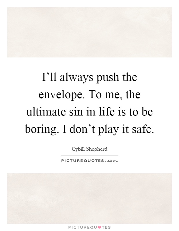 I'll always push the envelope. To me, the ultimate sin in life is to be boring. I don't play it safe Picture Quote #1