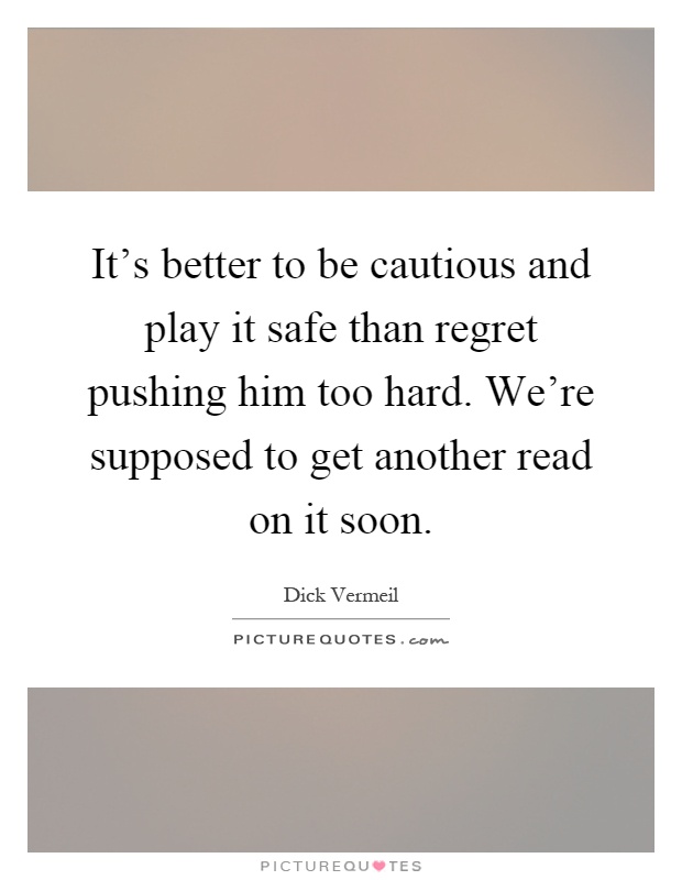 It's better to be cautious and play it safe than regret pushing him too hard. We're supposed to get another read on it soon Picture Quote #1