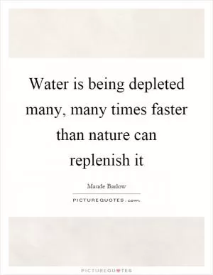 Water is being depleted many, many times faster than nature can replenish it Picture Quote #1